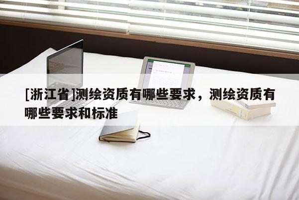 [浙江省]测绘资质有哪些要求，测绘资质有哪些要求和标准