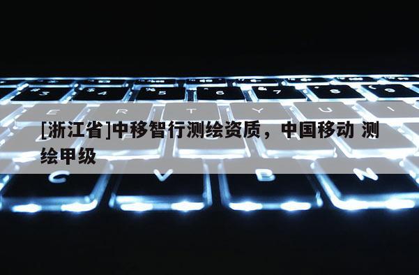 [浙江省]中移智行测绘资质，中国移动 测绘甲级