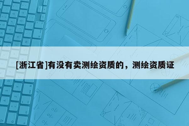 [浙江省]有没有卖测绘资质的，测绘资质证