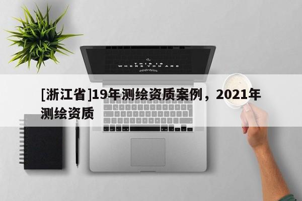 [浙江省]19年测绘资质案例，2021年测绘资质