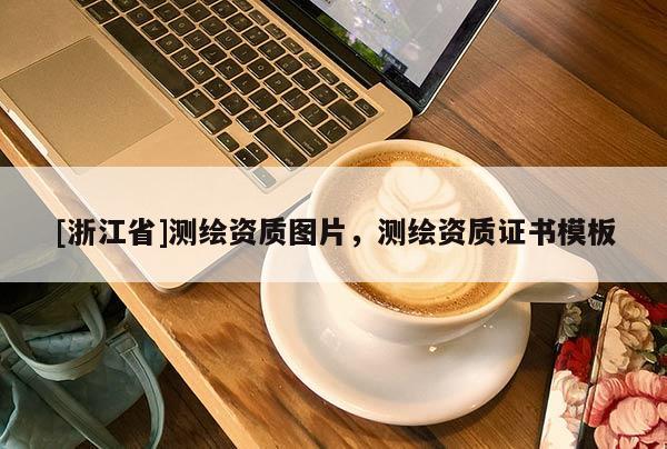 [浙江省]测绘资质图片，测绘资质证书模板