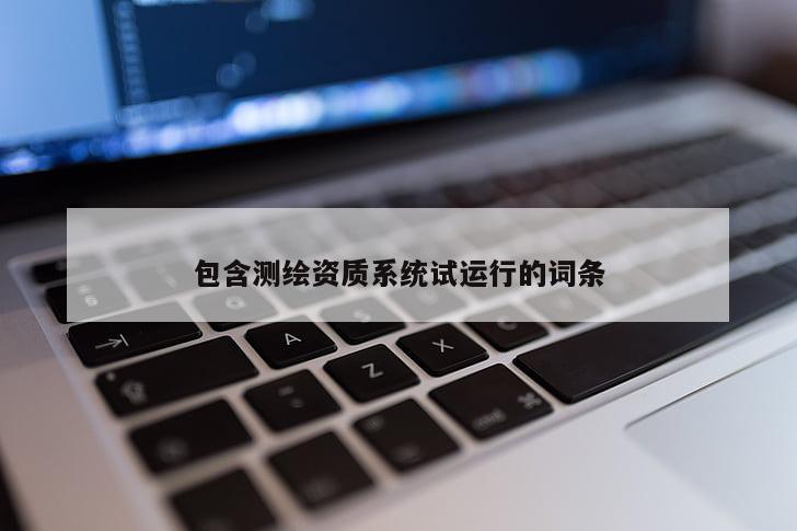 包含测绘资质系统试运行的词条