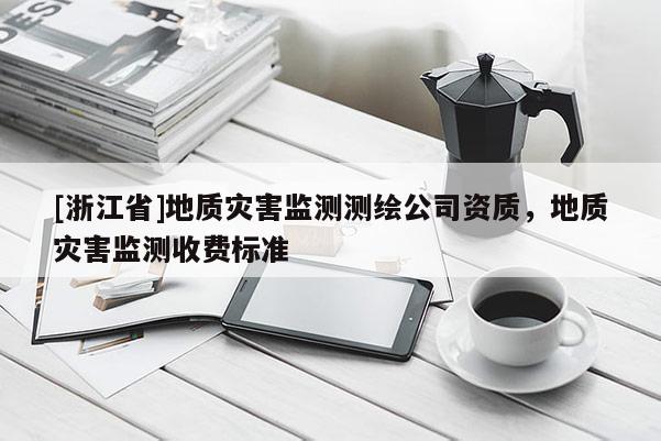 [浙江省]地质灾害监测测绘公司资质，地质灾害监测收费标准