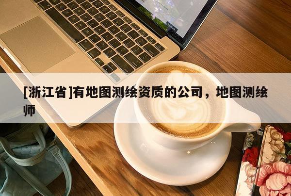 [浙江省]有地图测绘资质的公司，地图测绘师
