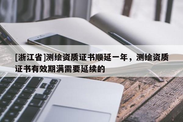 [浙江省]测绘资质证书顺延一年，测绘资质证书有效期满需要延续的