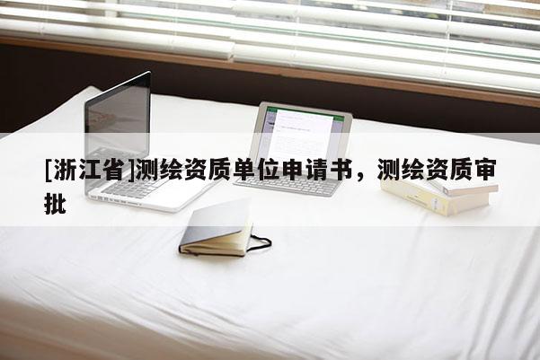 [浙江省]测绘资质单位申请书，测绘资质审批
