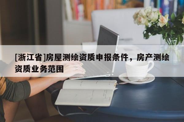 [浙江省]房屋测绘资质申报条件，房产测绘资质业务范围