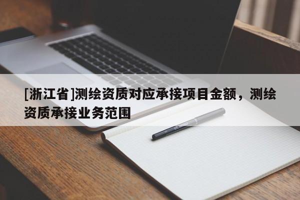 [浙江省]测绘资质对应承接项目金额，测绘资质承接业务范围