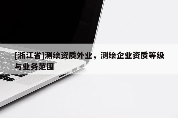 [浙江省]测绘资质外业，测绘企业资质等级与业务范围