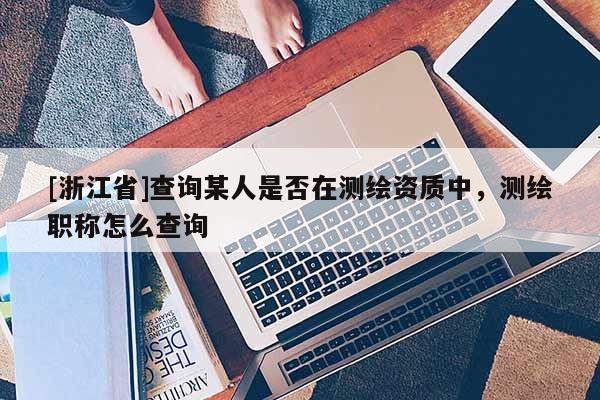[浙江省]查询某人是否在测绘资质中，测绘职称怎么查询