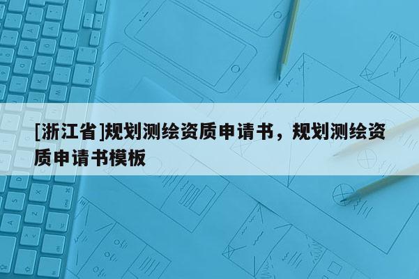 [浙江省]规划测绘资质申请书，规划测绘资质申请书模板