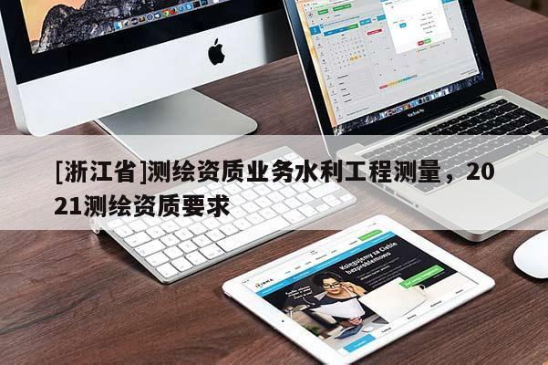 [浙江省]测绘资质业务水利工程测量，2021测绘资质要求