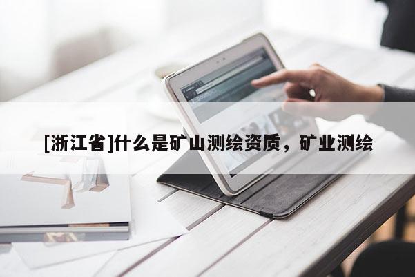 [浙江省]什么是矿山测绘资质，矿业测绘