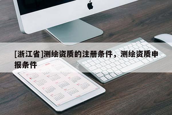 [浙江省]测绘资质的注册条件，测绘资质申报条件