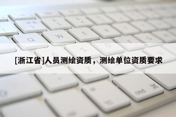 [浙江省]人员测绘资质，测绘单位资质要求