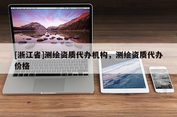 [浙江省]测绘资质代办机构，测绘资质代办价格