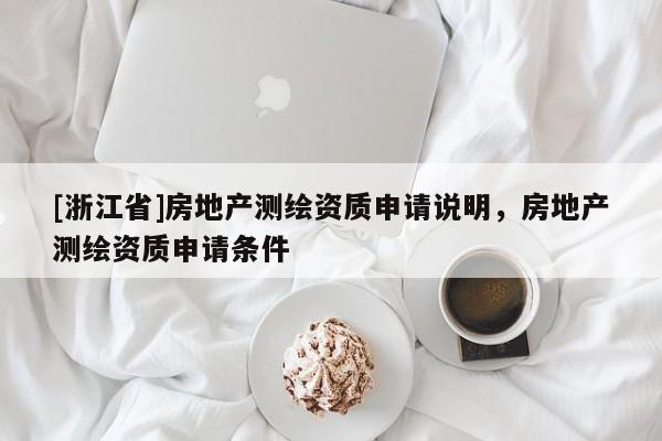 [浙江省]房地产测绘资质申请说明，房地产测绘资质申请条件