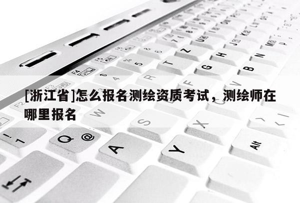 [浙江省]怎么报名测绘资质考试，测绘师在哪里报名
