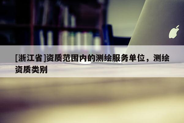 [浙江省]资质范围内的测绘服务单位，测绘资质类别