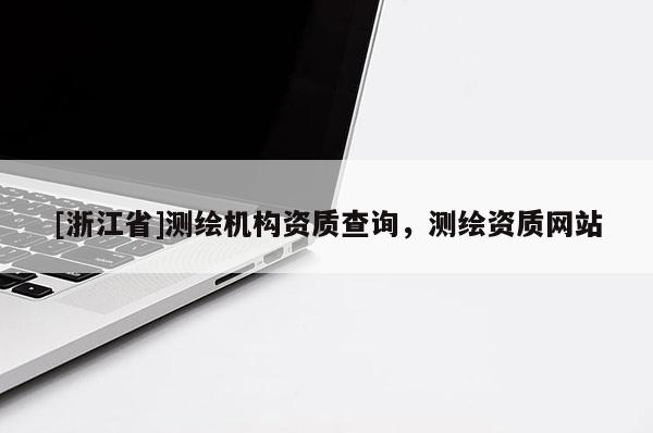 [浙江省]测绘机构资质查询，测绘资质网站