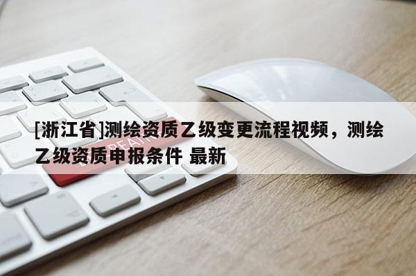 [浙江省]测绘资质乙级变更流程视频，测绘乙级资质申报条件 最新