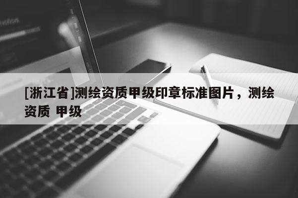 [浙江省]测绘资质甲级印章标准图片，测绘资质 甲级
