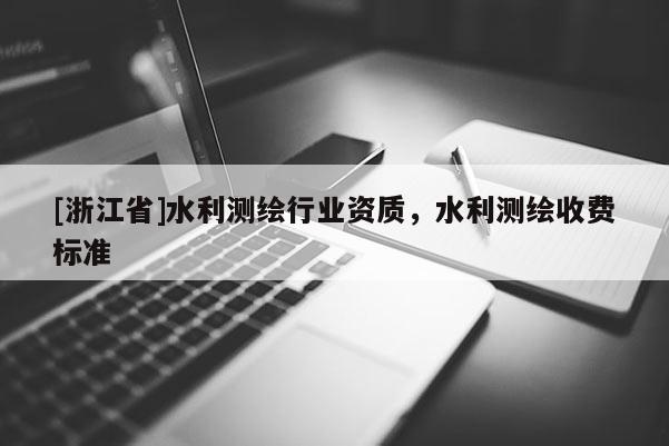 [浙江省]水利测绘行业资质，水利测绘收费标准