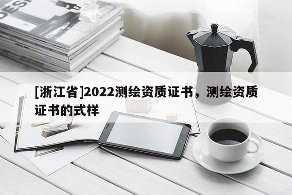 [浙江省]2022测绘资质证书，测绘资质证书的式样
