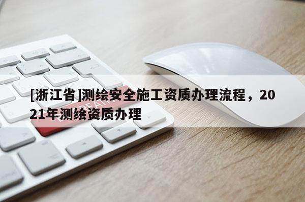 [浙江省]测绘安全施工资质办理流程，2021年测绘资质办理