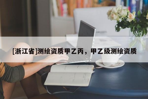 [浙江省]测绘资质甲乙丙，甲乙级测绘资质