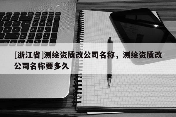[浙江省]测绘资质改公司名称，测绘资质改公司名称要多久