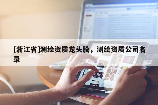 [浙江省]测绘资质龙头股，测绘资质公司名录