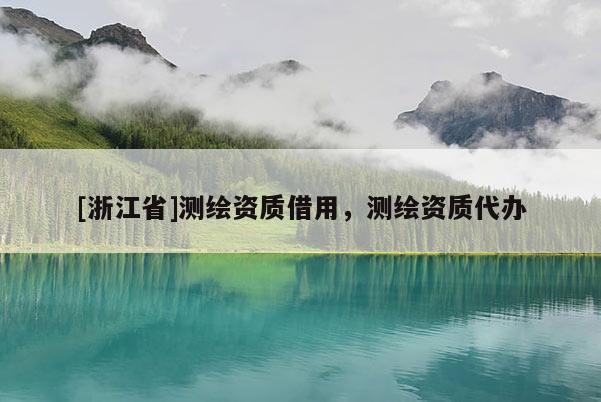 [浙江省]测绘资质借用，测绘资质代办