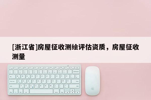 [浙江省]房屋征收测绘评估资质，房屋征收测量