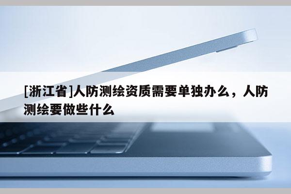 [浙江省]人防测绘资质需要单独办么，人防测绘要做些什么