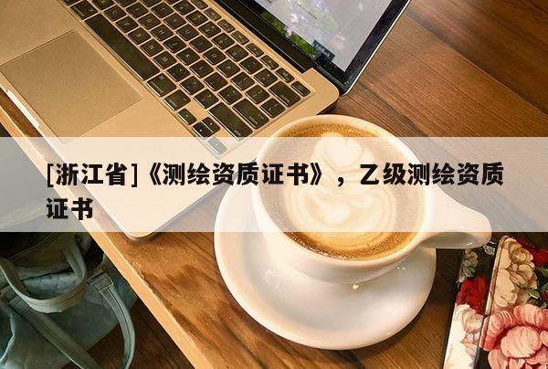 [浙江省]《测绘资质证书》，乙级测绘资质证书