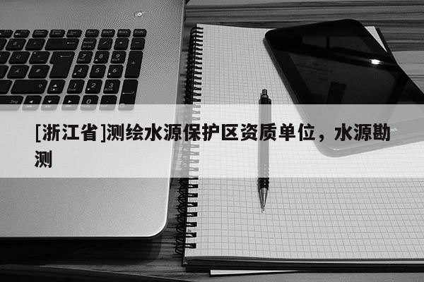 [浙江省]测绘水源保护区资质单位，水源勘测