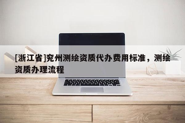 [浙江省]兖州测绘资质代办费用标准，测绘资质办理流程