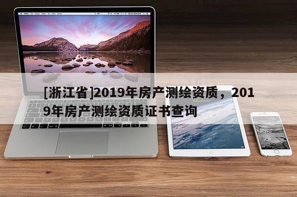 [浙江省]2019年房产测绘资质，2019年房产测绘资质证书查询