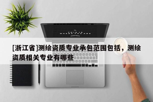 [浙江省]测绘资质专业承包范围包括，测绘资质相关专业有哪些