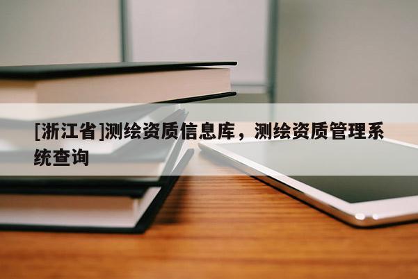 [浙江省]测绘资质信息库，测绘资质管理系统查询