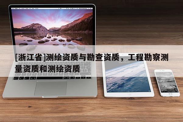 [浙江省]测绘资质与勘查资质，工程勘察测量资质和测绘资质