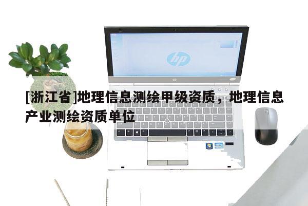 [浙江省]地理信息测绘甲级资质，地理信息产业测绘资质单位