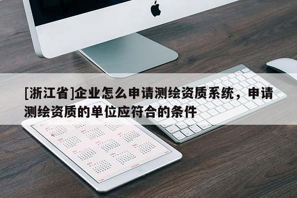 [浙江省]企业怎么申请测绘资质系统，申请测绘资质的单位应符合的条件