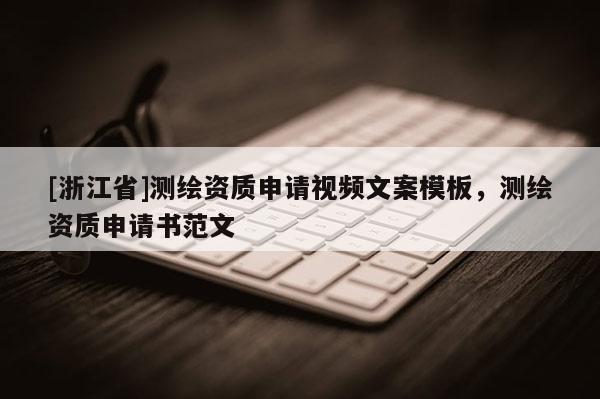 [浙江省]测绘资质申请视频文案模板，测绘资质申请书范文