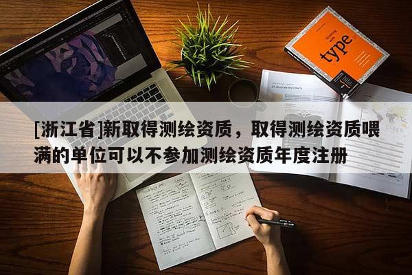 [浙江省]新取得测绘资质，取得测绘资质喂满的单位可以不参加测绘资质年度注册