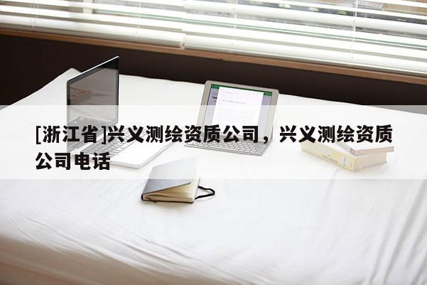 [浙江省]兴义测绘资质公司，兴义测绘资质公司电话