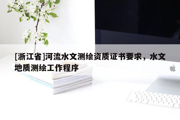 [浙江省]河流水文测绘资质证书要求，水文地质测绘工作程序