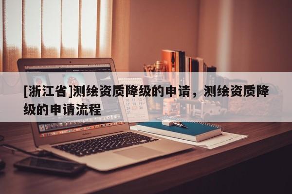[浙江省]测绘资质降级的申请，测绘资质降级的申请流程