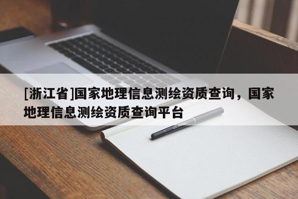 [浙江省]国家地理信息测绘资质查询，国家地理信息测绘资质查询平台